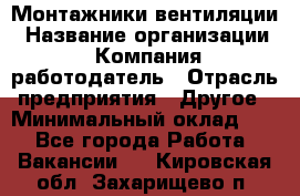 Монтажники вентиляции › Название организации ­ Компания-работодатель › Отрасль предприятия ­ Другое › Минимальный оклад ­ 1 - Все города Работа » Вакансии   . Кировская обл.,Захарищево п.